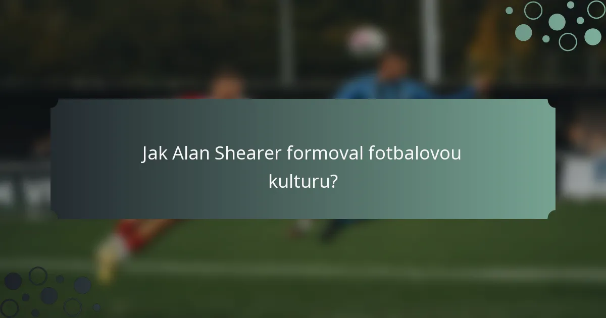 Jak Alan Shearer formoval fotbalovou kulturu?
