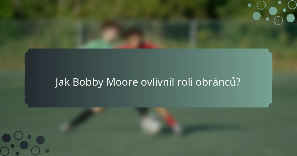 Jak Bobby Moore ovlivnil roli obránců?