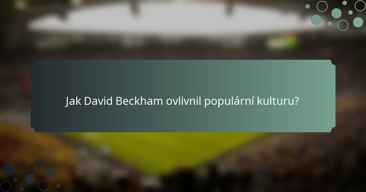 Jak David Beckham ovlivnil populární kulturu?
