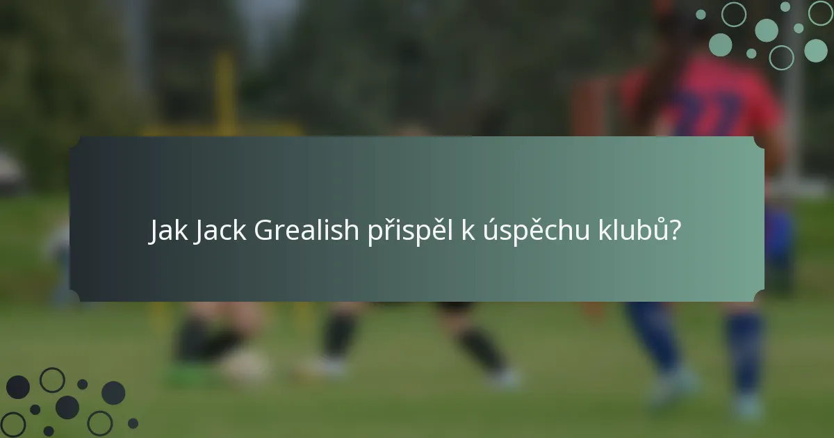 Jak Jack Grealish přispěl k úspěchu klubů?