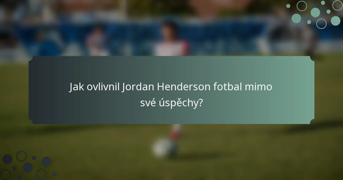Jak ovlivnil Jordan Henderson fotbal mimo své úspěchy?