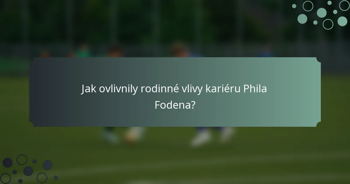 Jak ovlivnily rodinné vlivy kariéru Phila Fodena?