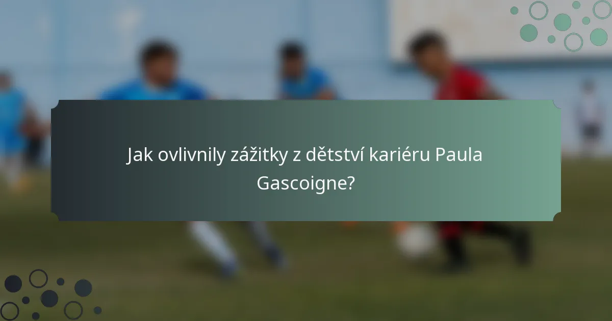 Jak ovlivnily zážitky z dětství kariéru Paula Gascoigne?