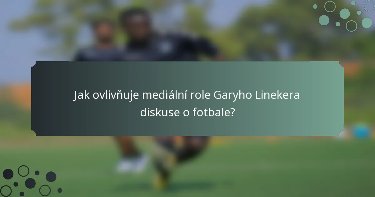 Jak ovlivňuje mediální role Garyho Linekera diskuse o fotbale?