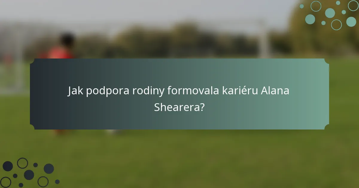 Jak podpora rodiny formovala kariéru Alana Shearera?