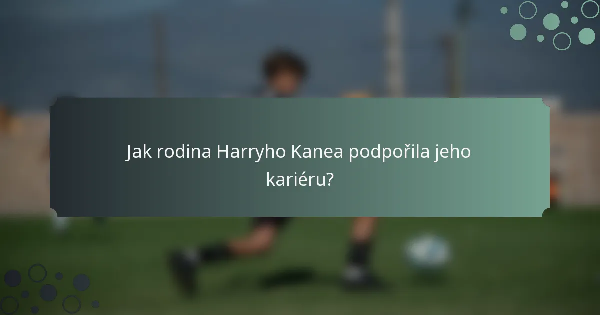 Jak rodina Harryho Kanea podpořila jeho kariéru?
