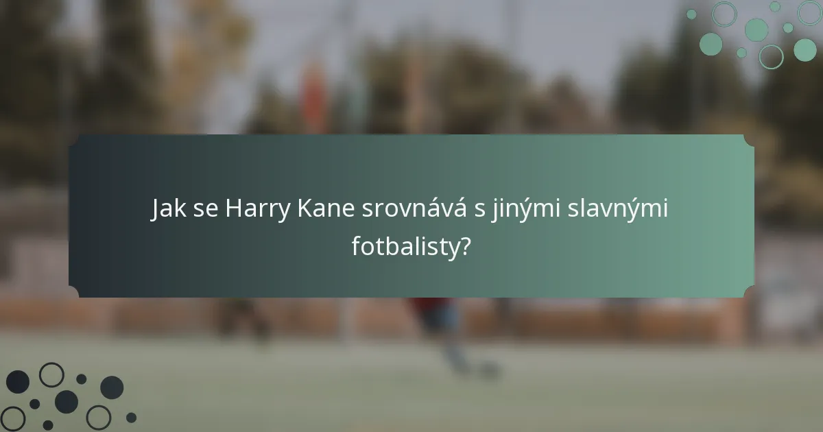 Jak se Harry Kane srovnává s jinými slavnými fotbalisty?