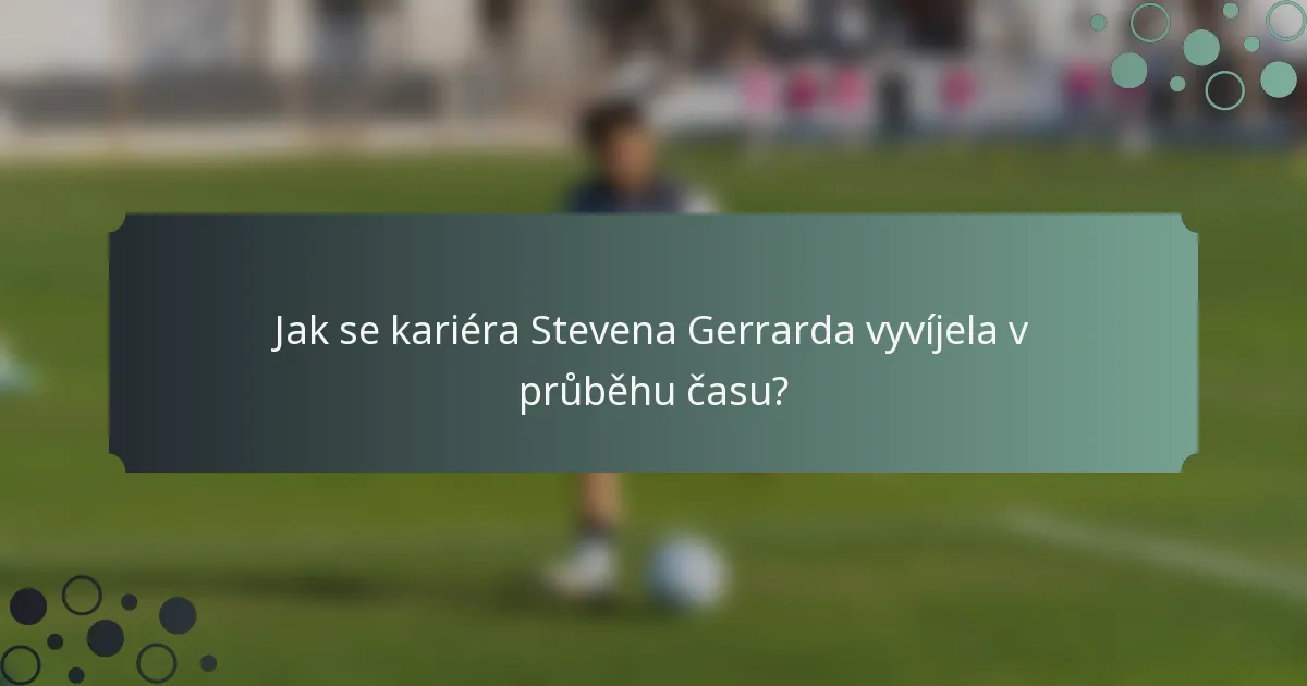Jak se kariéra Stevena Gerrarda vyvíjela v průběhu času?