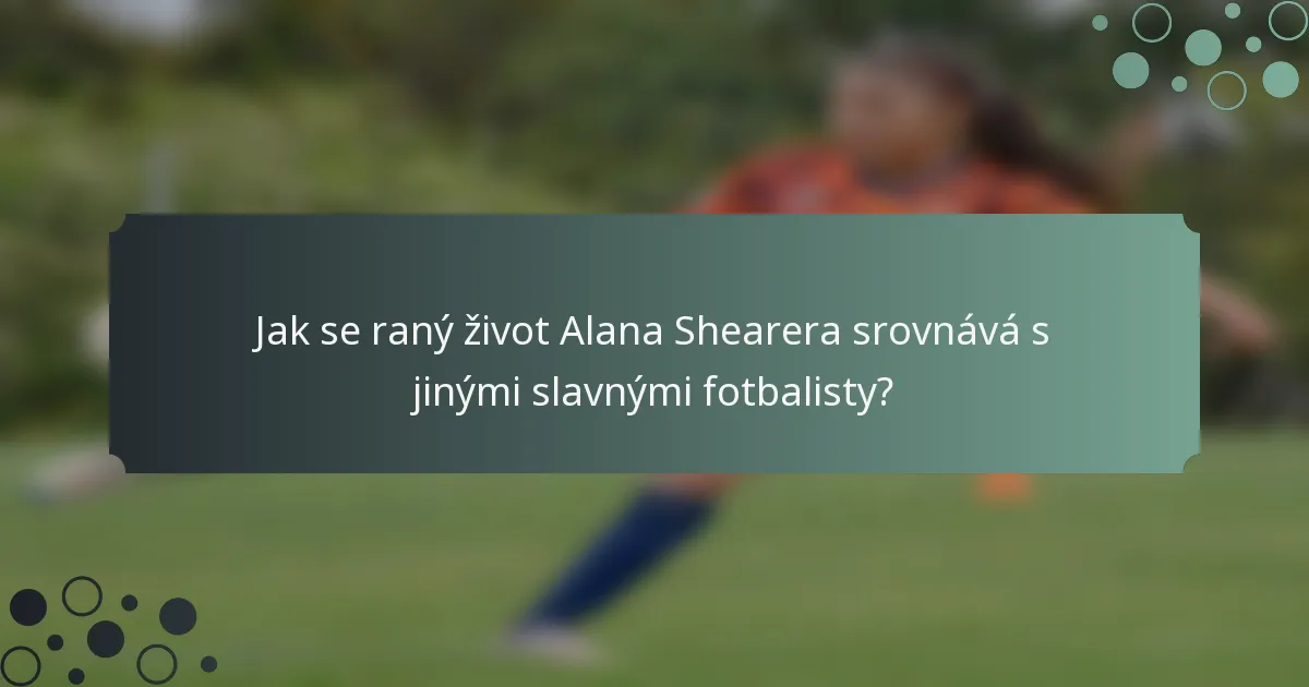 Jak se raný život Alana Shearera srovnává s jinými slavnými fotbalisty?