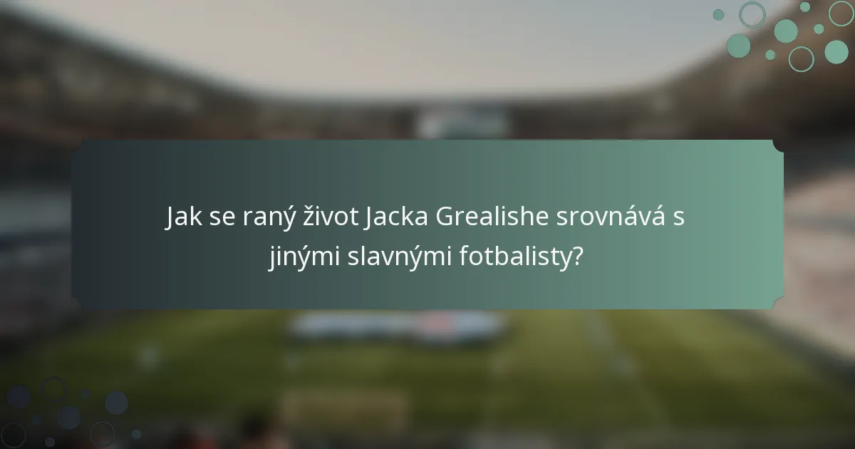 Jak se raný život Jacka Grealishe srovnává s jinými slavnými fotbalisty?