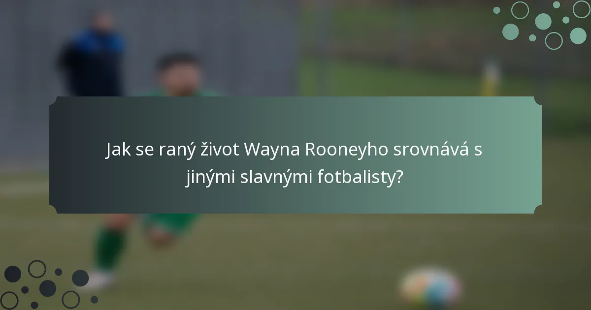Jak se raný život Wayna Rooneyho srovnává s jinými slavnými fotbalisty?