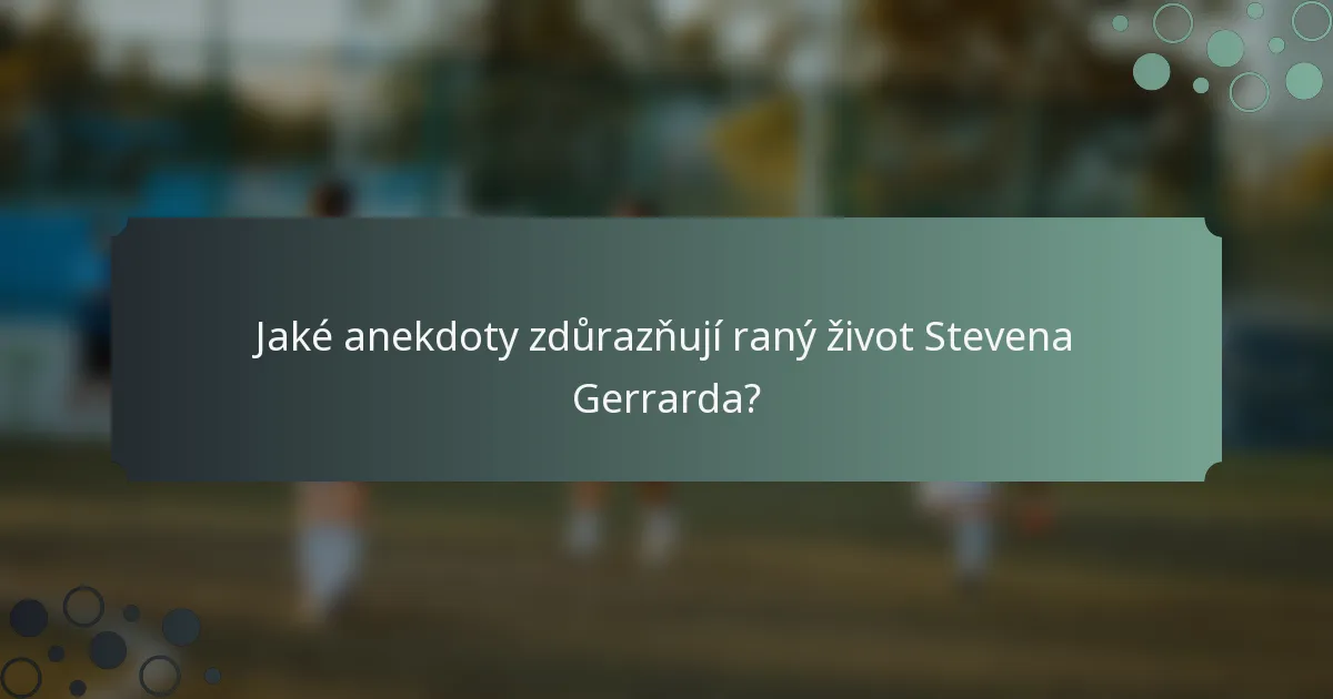 Jaké anekdoty zdůrazňují raný život Stevena Gerrarda?