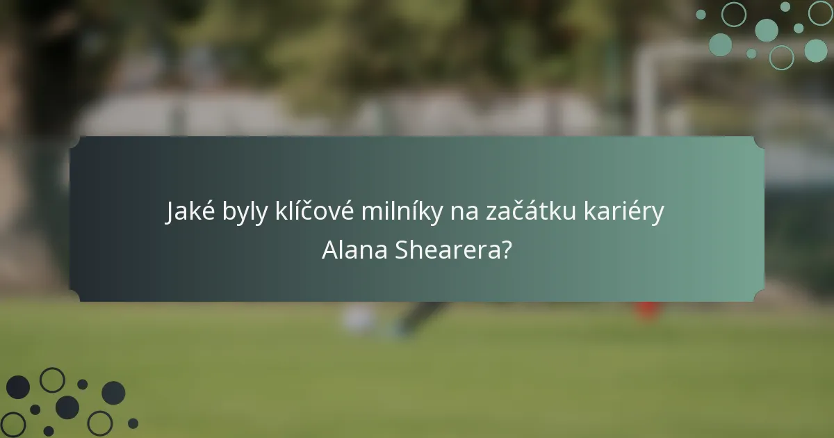 Jaké byly klíčové milníky na začátku kariéry Alana Shearera?