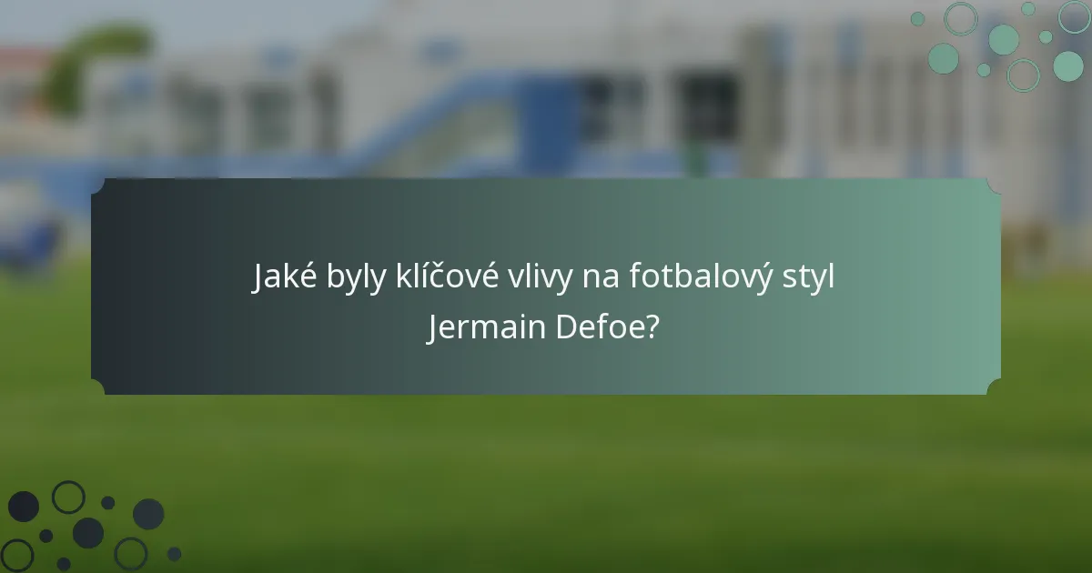 Jaké byly klíčové vlivy na fotbalový styl Jermain Defoe?