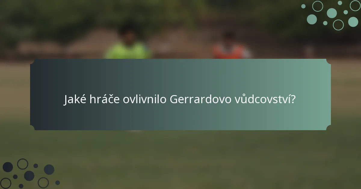 Jaké hráče ovlivnilo Gerrardovo vůdcovství?
