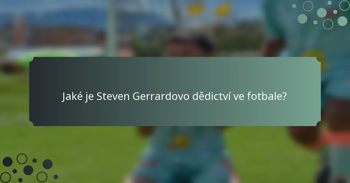 Jaké je Steven Gerrardovo dědictví ve fotbale?