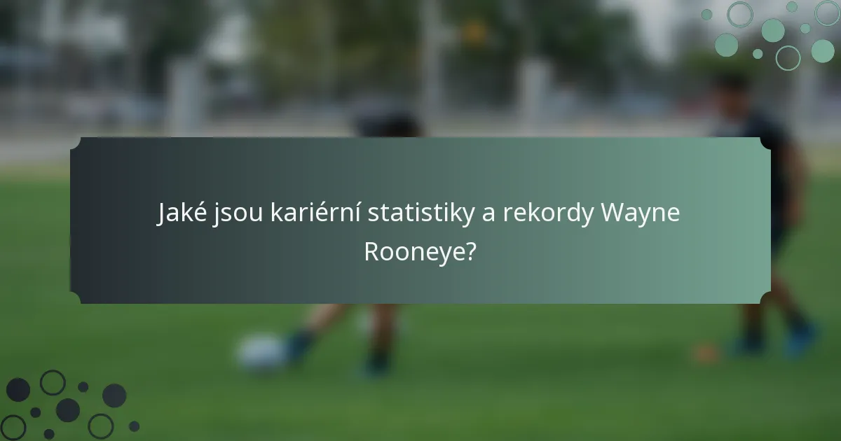 Jaké jsou kariérní statistiky a rekordy Wayne Rooneye?