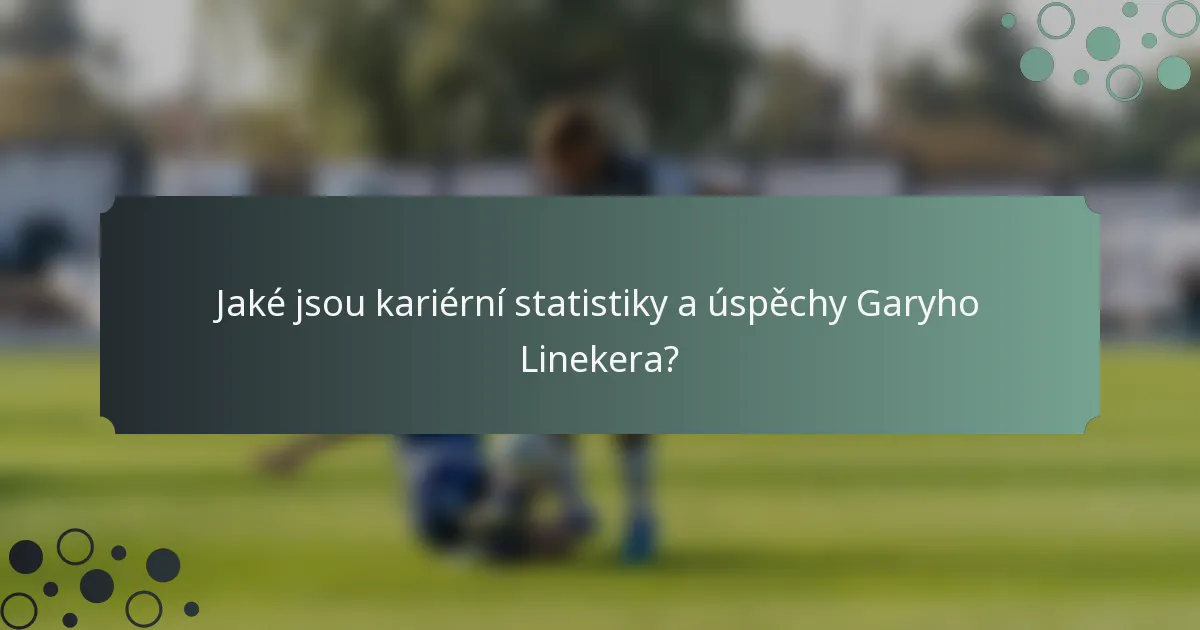 Jaké jsou kariérní statistiky a úspěchy Garyho Linekera?