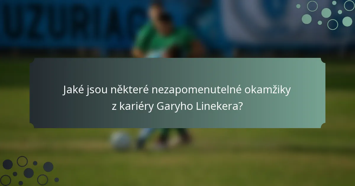Jaké jsou některé nezapomenutelné okamžiky z kariéry Garyho Linekera?