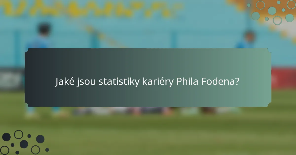 Jaké jsou statistiky kariéry Phila Fodena?