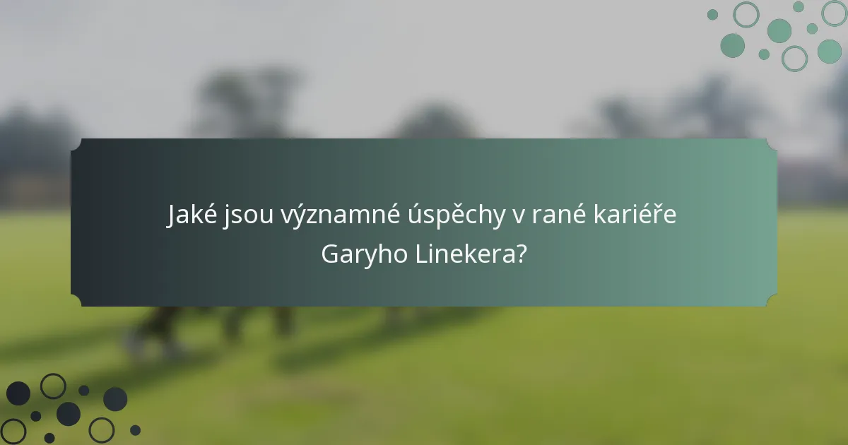 Jaké jsou významné úspěchy v rané kariéře Garyho Linekera?
