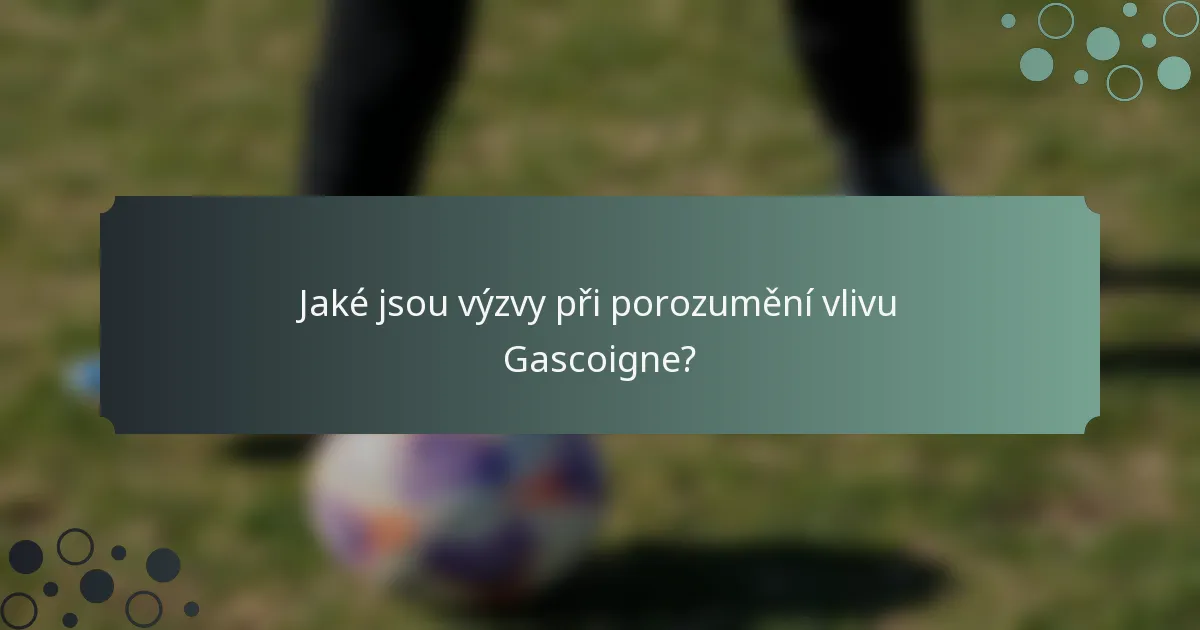 Jaké jsou výzvy při porozumění vlivu Gascoigne?