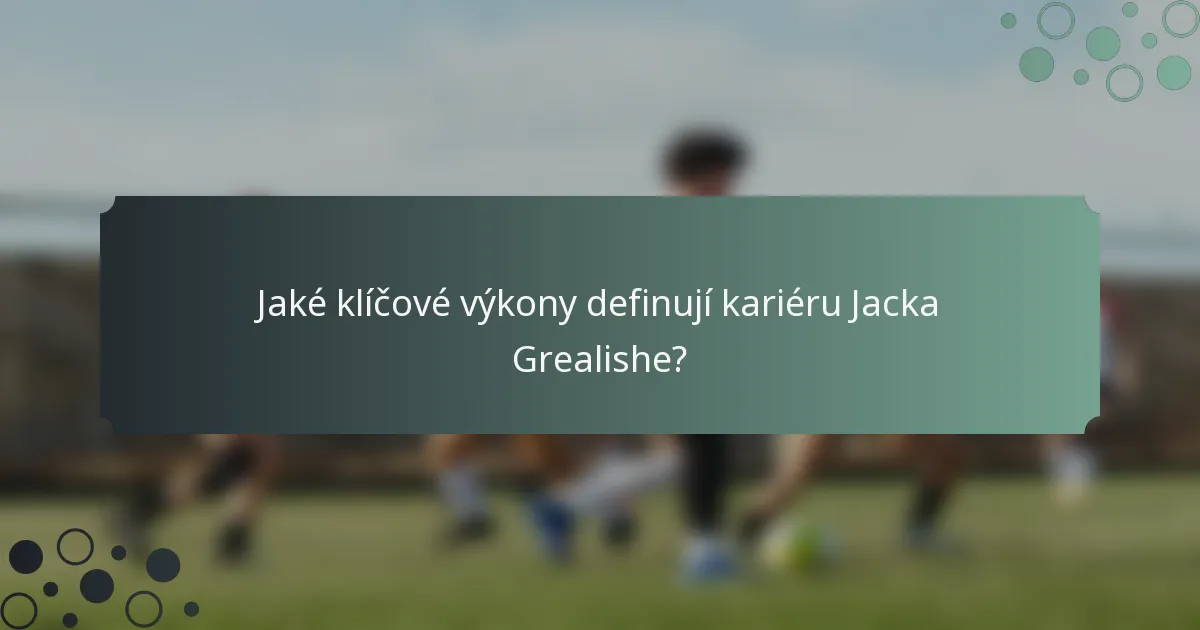 Jaké klíčové výkony definují kariéru Jacka Grealishe?