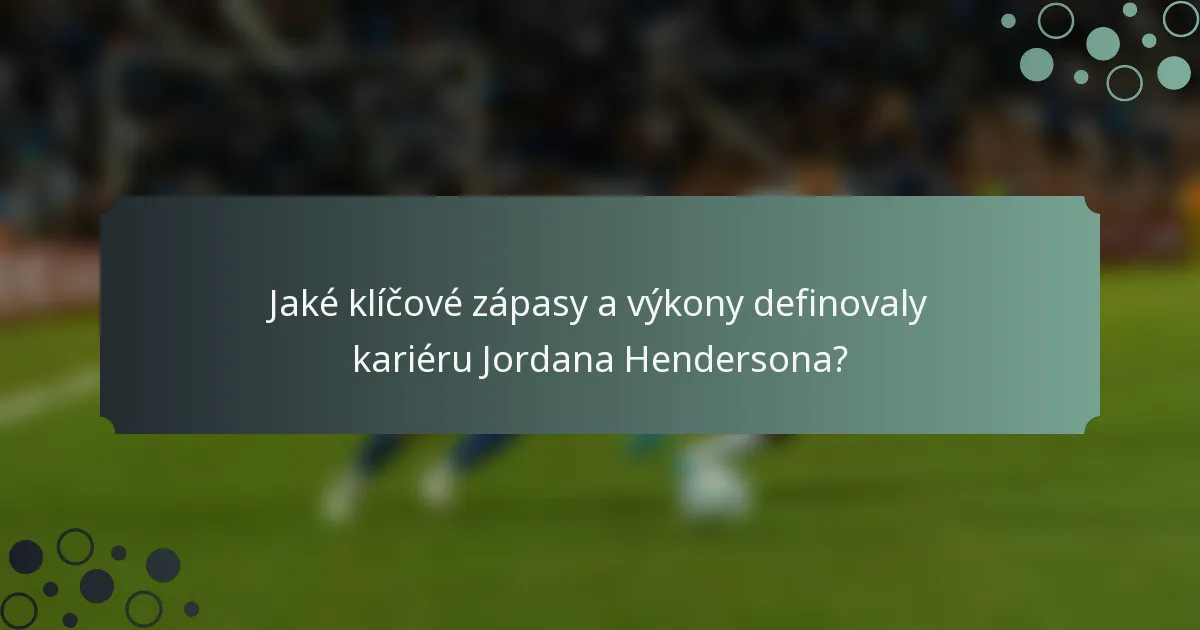 Jaké klíčové zápasy a výkony definovaly kariéru Jordana Hendersona?