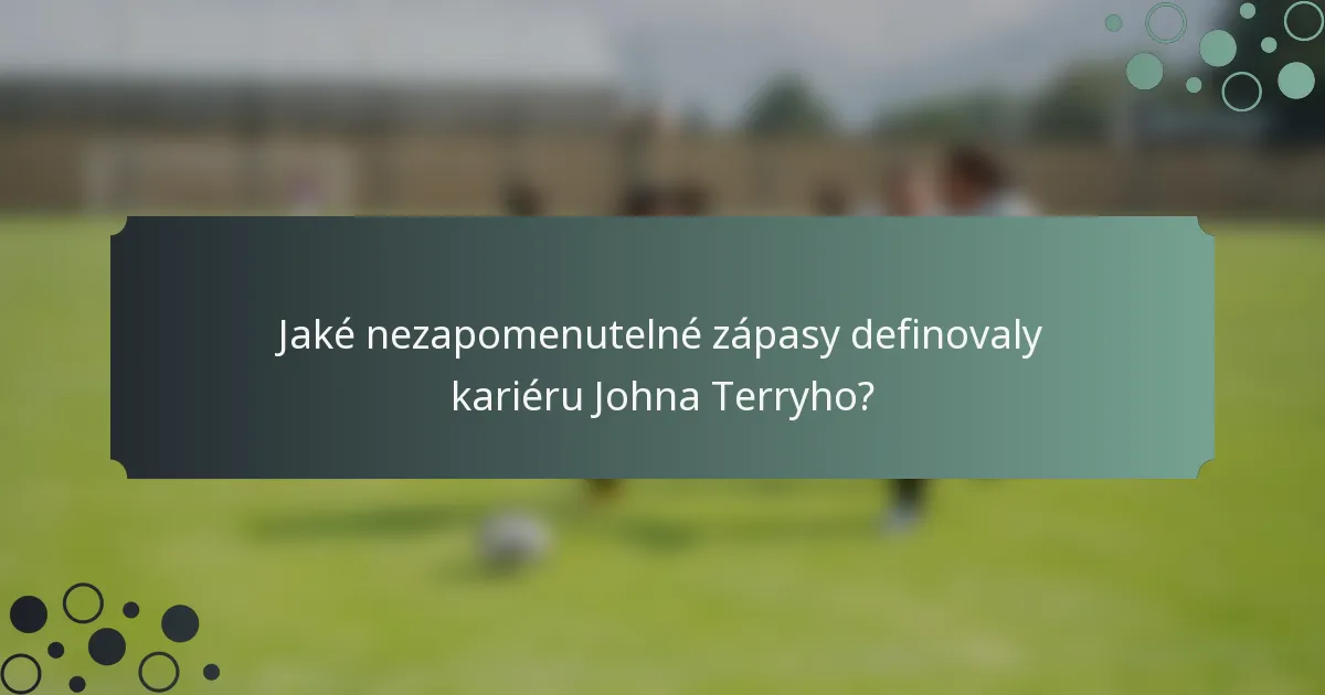 Jaké nezapomenutelné zápasy definovaly kariéru Johna Terryho?