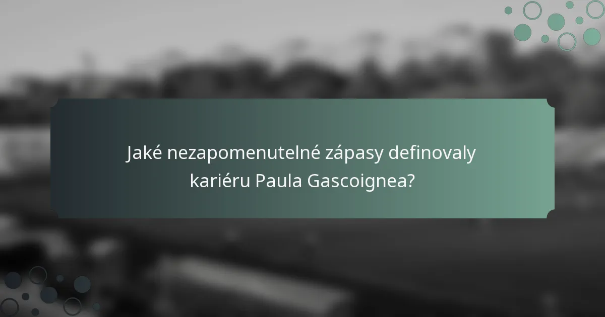 Jaké nezapomenutelné zápasy definovaly kariéru Paula Gascoignea?