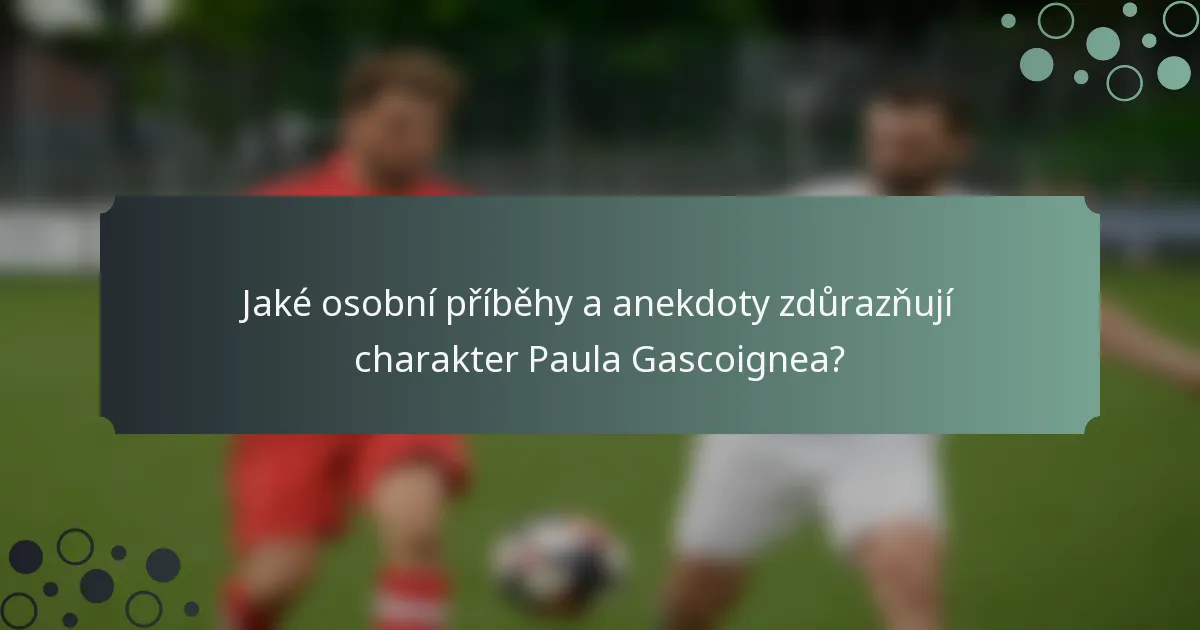 Jaké osobní příběhy a anekdoty zdůrazňují charakter Paula Gascoignea?