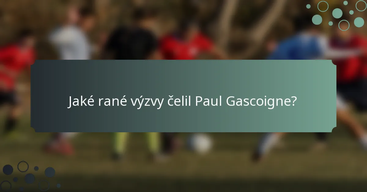 Jaké rané výzvy čelil Paul Gascoigne?