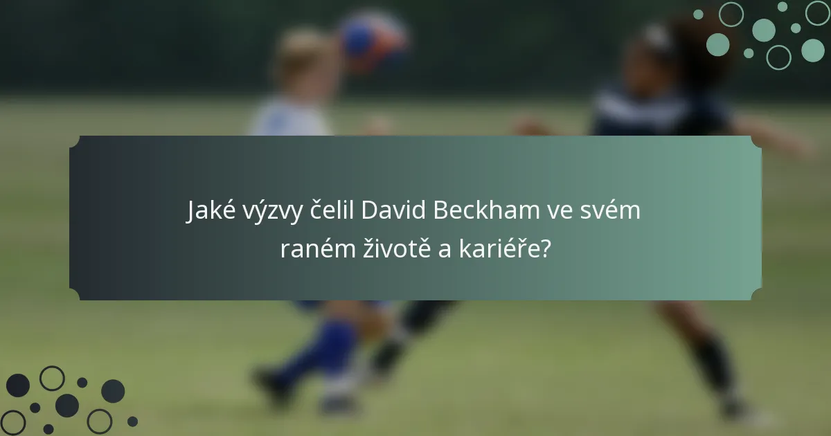 Jaké výzvy čelil David Beckham ve svém raném životě a kariéře?