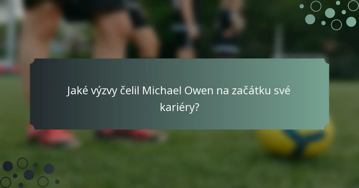 Jaké výzvy čelil Michael Owen na začátku své kariéry?