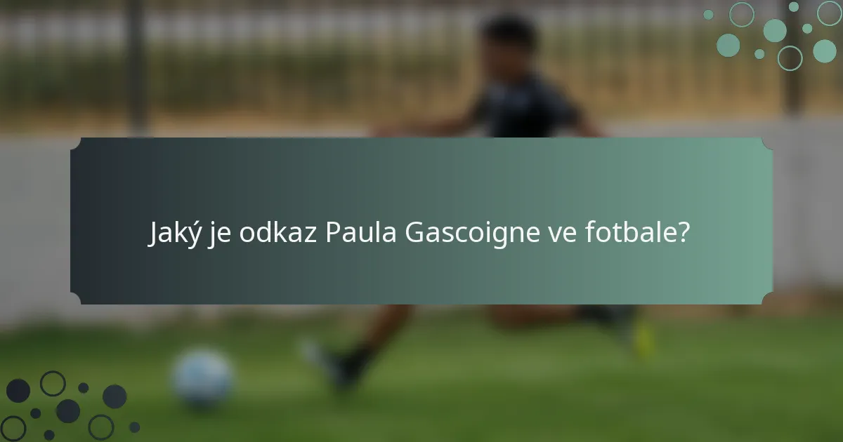 Jaký je odkaz Paula Gascoigne ve fotbale?