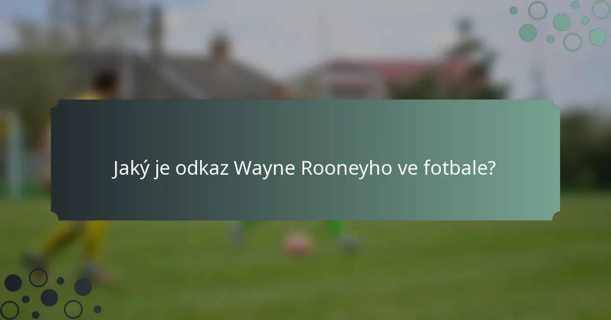 Jaký je odkaz Wayne Rooneyho ve fotbale?