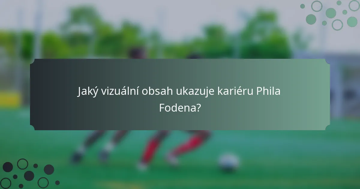 Jaký vizuální obsah ukazuje kariéru Phila Fodena?