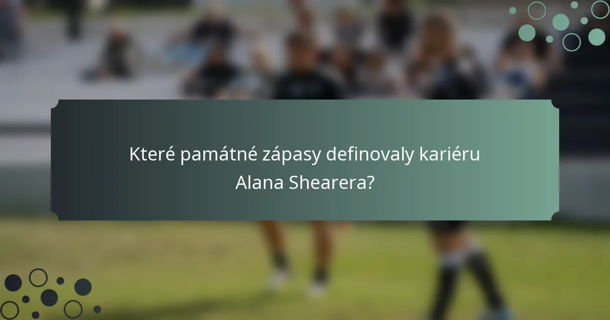 Které památné zápasy definovaly kariéru Alana Shearera?